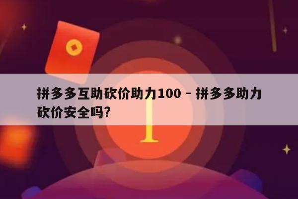拼多多互助砍价助力100 - 拼多多助力砍价安全吗?-第1张图片-拼多多助力