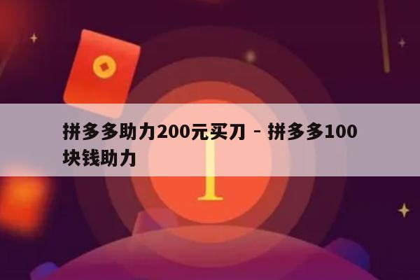 拼多多助力200元买刀 - 拼多多100块钱助力-第1张图片-拼多多助力