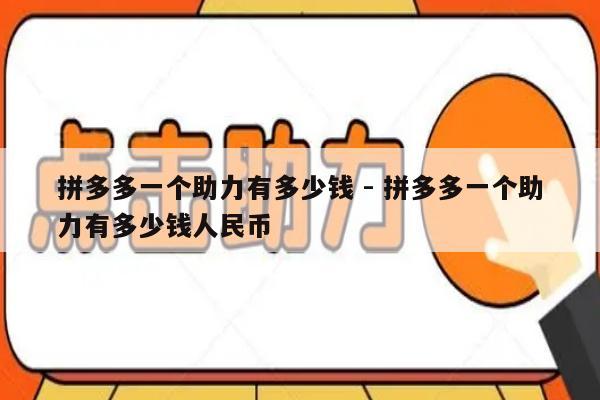 拼多多一个助力有多少钱 - 拼多多一个助力有多少钱人民币-第1张图片-拼多多助力