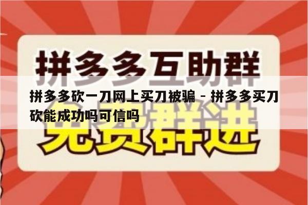 拼多多砍一刀网上买刀被骗 - 拼多多买刀砍能成功吗可信吗-第1张图片-拼多多助力
