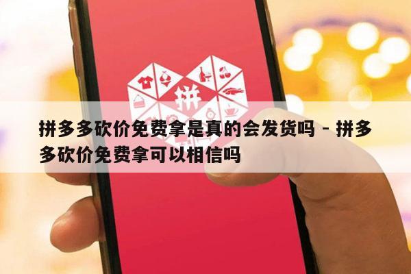 拼多多砍价免费拿是真的会发货吗 - 拼多多砍价免费拿可以相信吗-第1张图片-拼多多助力
