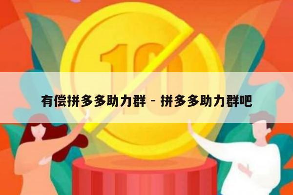 有偿拼多多助力群 - 拼多多助力群吧-第1张图片-拼多多助力