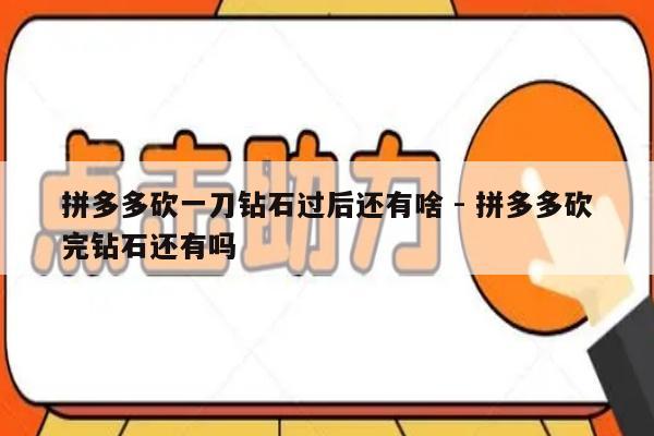 拼多多砍一刀钻石过后还有啥 - 拼多多砍完钻石还有吗-第1张图片-拼多多助力