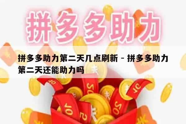 拼多多助力第二天几点刷新 - 拼多多助力第二天还能助力吗-第1张图片-拼多多助力