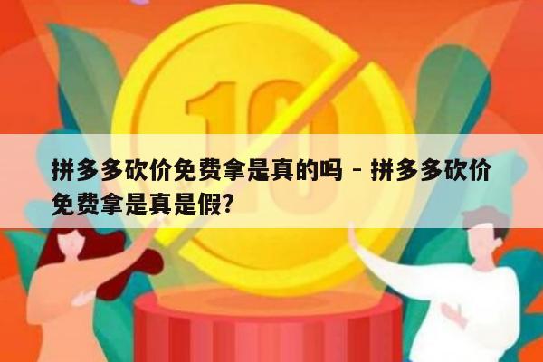 拼多多砍价免费拿是真的吗 - 拼多多砍价免费拿是真是假?-第1张图片-拼多多助力