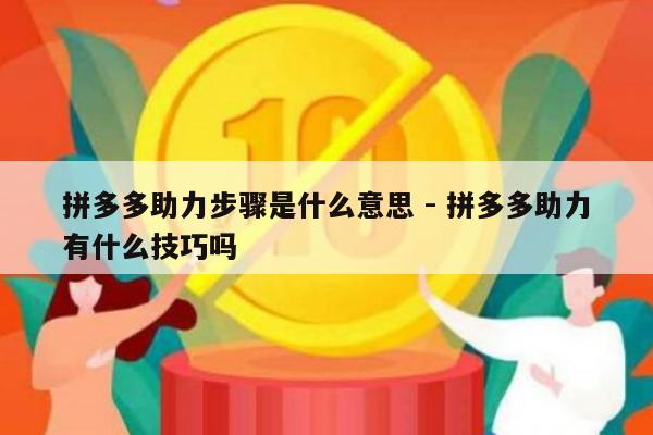 拼多多助力步骤是什么意思 - 拼多多助力有什么技巧吗-第1张图片-拼多多助力