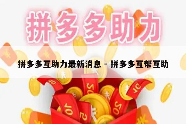 拼多多互助力最新消息 - 拼多多互帮互助-第1张图片-拼多多助力