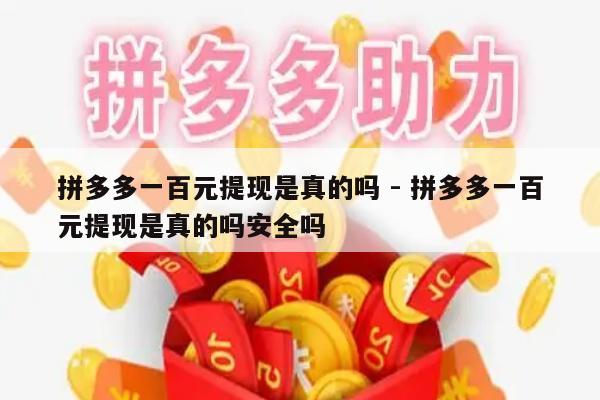 拼多多一百元提现是真的吗 - 拼多多一百元提现是真的吗安全吗-第1张图片-拼多多助力