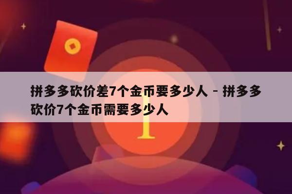 拼多多砍价差7个金币要多少人 - 拼多多砍价7个金币需要多少人-第1张图片-拼多多助力