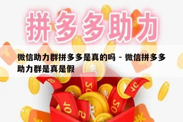 微信助力群拼多多是真的吗 - 微信拼多多助力群是真是假-第1张图片-拼多多助力
