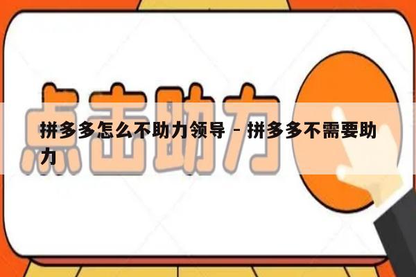 拼多多怎么不助力领导 - 拼多多不需要助力-第1张图片-拼多多助力