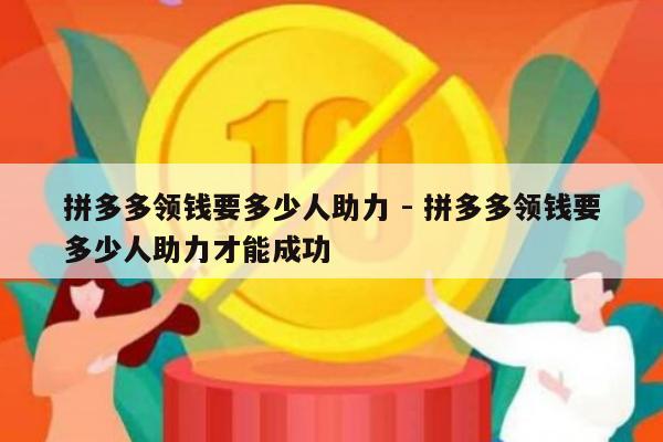 拼多多领钱要多少人助力 - 拼多多领钱要多少人助力才能成功-第1张图片-拼多多助力