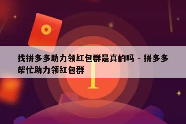 找拼多多助力领红包群是真的吗 - 拼多多帮忙助力领红包群-第1张图片-拼多多助力