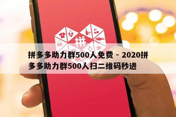 拼多多助力群500人免费 - 2020拼多多助力群500人扫二维码秒进-第1张图片-拼多多助力