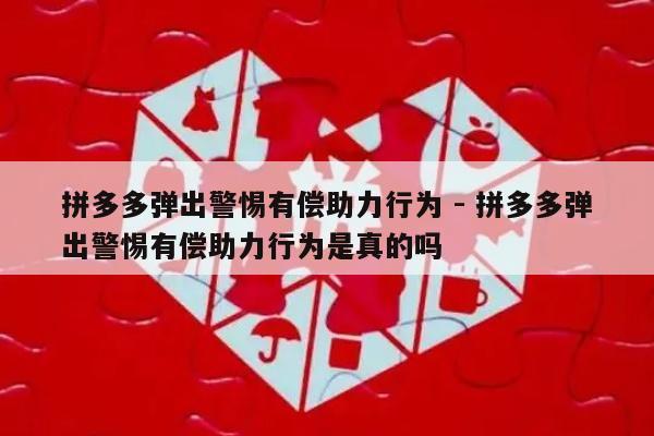 拼多多弹出警惕有偿助力行为 - 拼多多弹出警惕有偿助力行为是真的吗-第1张图片-拼多多助力