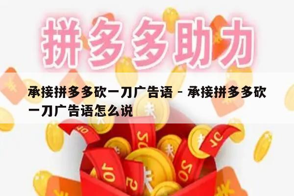 承接拼多多砍一刀广告语 - 承接拼多多砍一刀广告语怎么说-第1张图片-拼多多助力