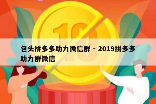 包头拼多多助力微信群 - 2019拼多多助力群微信-第1张图片-拼多多助力