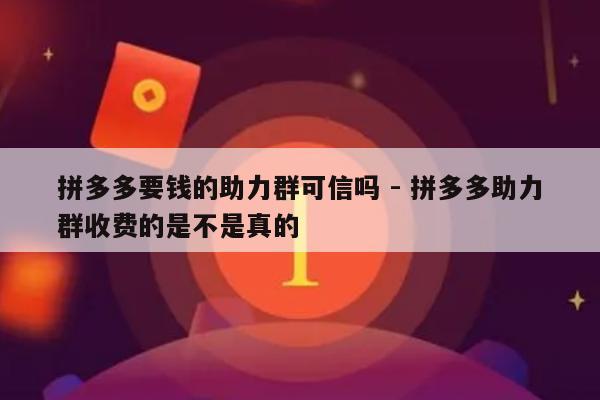 拼多多要钱的助力群可信吗 - 拼多多助力群收费的是不是真的-第1张图片-拼多多助力