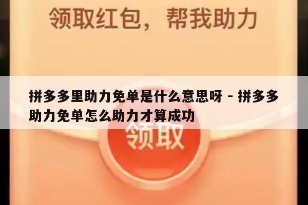 拼多多里助力免单是什么意思呀 - 拼多多助力免单怎么助力才算成功-第1张图片-拼多多助力