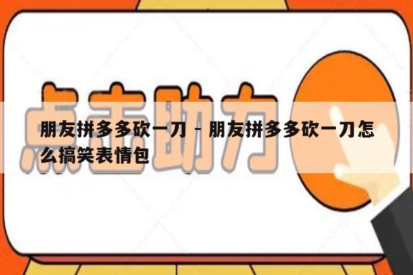 朋友拼多多砍一刀 - 朋友拼多多砍一刀怎么搞笑表情包-第1张图片-拼多多助力