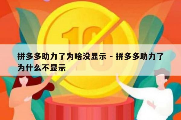 拼多多助力了为啥没显示 - 拼多多助力了为什么不显示-第1张图片-拼多多助力