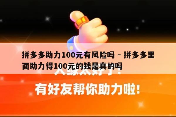 拼多多助力100元有风险吗 - 拼多多里面助力得100元的钱是真的吗-第1张图片-拼多多助力
