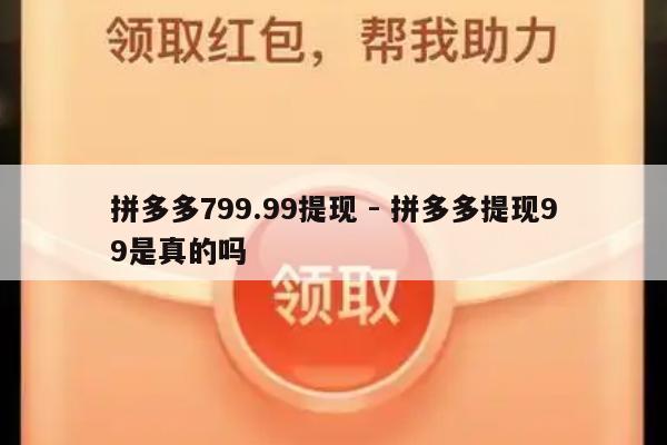 拼多多799.99提现 - 拼多多提现99是真的吗-第1张图片-拼多多助力