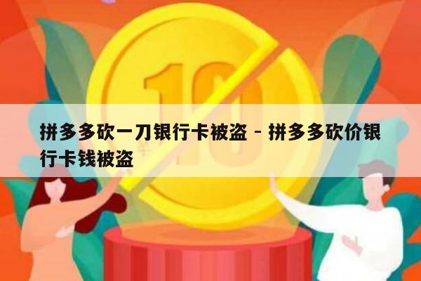拼多多砍一刀银行卡被盗 - 拼多多砍价银行卡钱被盗-第1张图片-拼多多助力