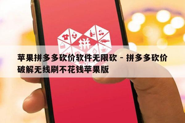 苹果拼多多砍价软件无限砍 - 拼多多砍价破解无线刷不花钱苹果版-第1张图片-拼多多助力