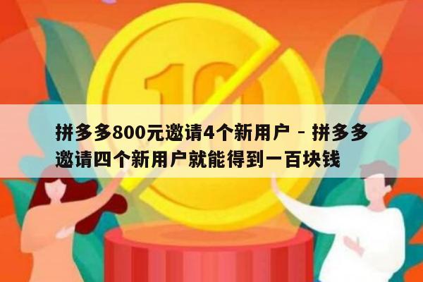 拼多多800元邀请4个新用户 - 拼多多邀请四个新用户就能得到一百块钱-第1张图片-拼多多助力