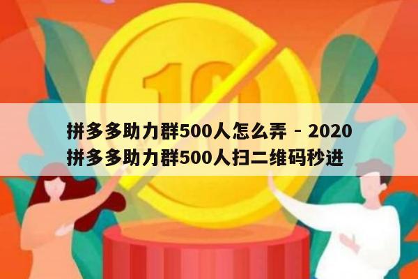 拼多多助力群500人怎么弄 - 2020拼多多助力群500人扫二维码秒进-第1张图片-拼多多助力