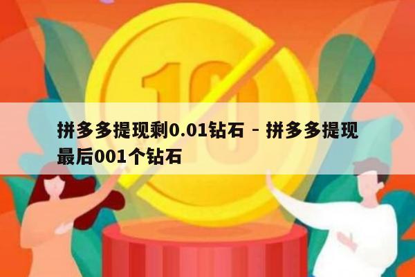 拼多多提现剩0.01钻石 - 拼多多提现最后001个钻石-第1张图片-拼多多助力