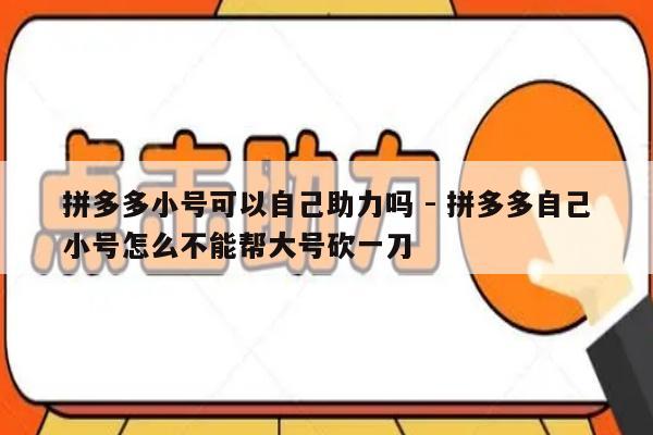 拼多多小号可以自己助力吗 - 拼多多自己小号怎么不能帮大号砍一刀-第1张图片-拼多多助力