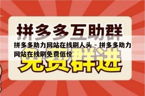 拼多多助力网站在线刷人头 - 拼多多助力网站在线刷免费低价-第1张图片-拼多多助力