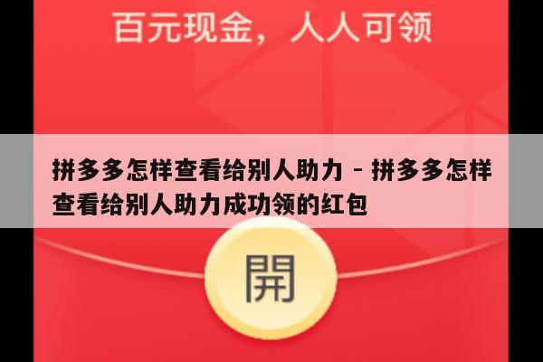 拼多多怎样查看给别人助力 - 拼多多怎样查看给别人助力成功领的红包-第1张图片-拼多多助力