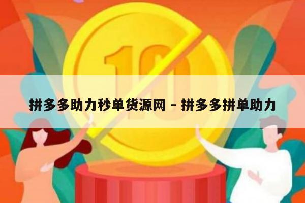 拼多多助力秒单货源网 - 拼多多拼单助力-第1张图片-拼多多助力
