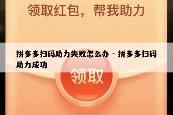 拼多多扫码助力失败怎么办 - 拼多多扫码助力成功-第1张图片-拼多多助力