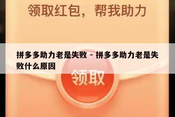 拼多多助力老是失败 - 拼多多助力老是失败什么原因-第1张图片-拼多多助力
