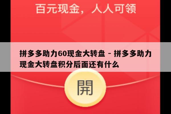 拼多多助力60现金大转盘 - 拼多多助力现金大转盘积分后面还有什么-第1张图片-拼多多助力