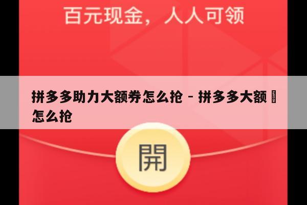 拼多多助力大额券怎么抢 - 拼多多大额劵怎么抢-第1张图片-拼多多助力