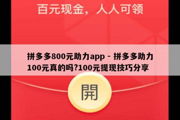 拼多多800元助力app - 拼多多助力100元真的吗?100元提现技巧分享-第1张图片-拼多多助力