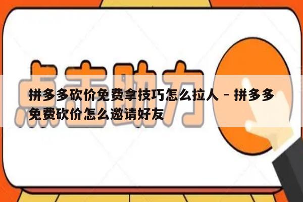 拼多多砍价免费拿技巧怎么拉人 - 拼多多免费砍价怎么邀请好友-第1张图片-拼多多助力