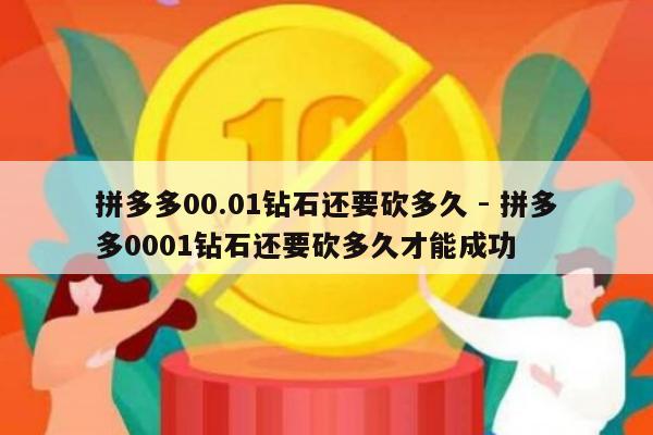 拼多多00.01钻石还要砍多久 - 拼多多0001钻石还要砍多久才能成功-第1张图片-拼多多助力