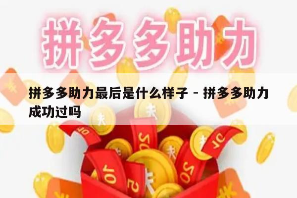 拼多多助力最后是什么样子 - 拼多多助力成功过吗-第1张图片-拼多多助力