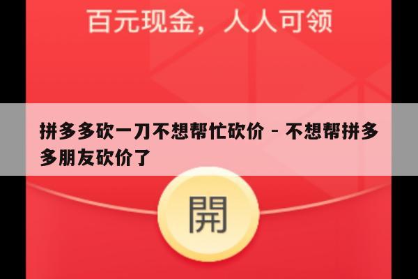 拼多多砍一刀不想帮忙砍价 - 不想帮拼多多朋友砍价了-第1张图片-拼多多助力