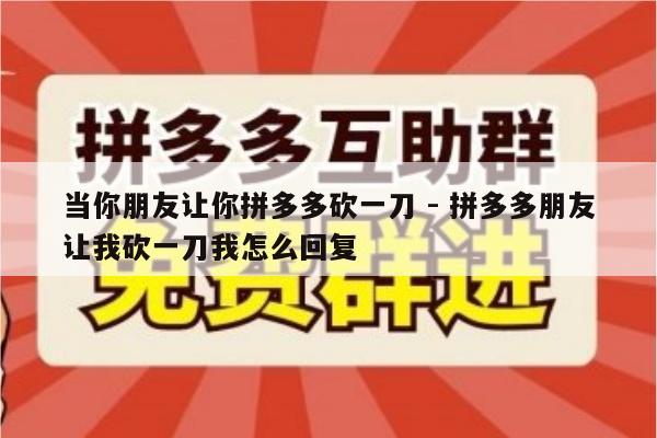 当你朋友让你拼多多砍一刀 - 拼多多朋友让我砍一刀我怎么回复-第1张图片-拼多多助力