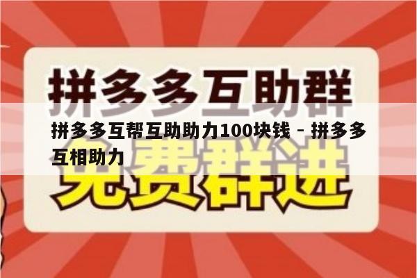 拼多多互帮互助助力100块钱 - 拼多多互相助力-第1张图片-拼多多助力