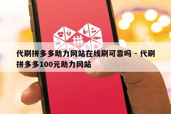 代刷拼多多助力网站在线刷可靠吗 - 代刷拼多多100元助力网站-第1张图片-拼多多助力