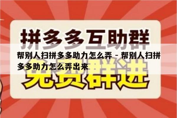帮别人扫拼多多助力怎么弄 - 帮别人扫拼多多助力怎么弄出来-第1张图片-拼多多助力
