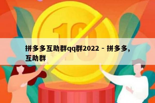 拼多多互助群qq群2022 - 拼多多,互助群-第1张图片-拼多多助力